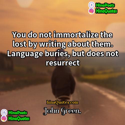 John Green Quotes | You do not immortalize the lost by